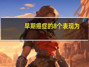 早期癌症的8个表现为