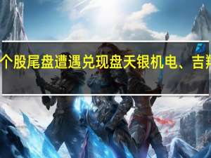 早盘逆势个股尾盘遭遇兑现盘天银机电、吉翔股份先后炸板