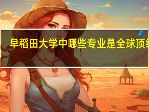 早稻田大学中哪些专业是全球顶级的