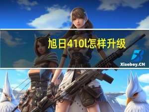 旭日410l怎样升级（旭日410l）