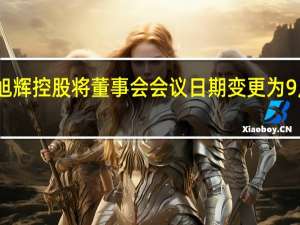 旭辉控股将董事会会议日期变更为9月26日