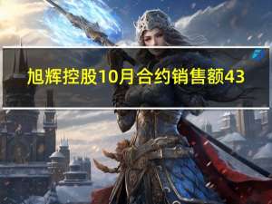 旭辉控股10月合约销售额43.7亿元前10个月累计合约销售额608.3亿元