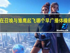 时代在召唤与雏鹰起飞哪个早 广播体操时代在召唤
