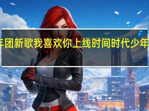 时代少年团新歌我喜欢你上线时间 时代少年团我们喜欢你