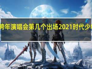 时代少年团跨年演唱会第几个出场2021 时代少年团湖南卫视跨年