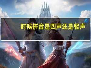 时候拼音是四声还是轻声