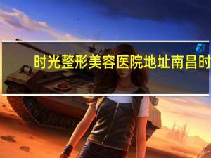 时光整形美容医院地址 南昌时光整形是正规医院吗