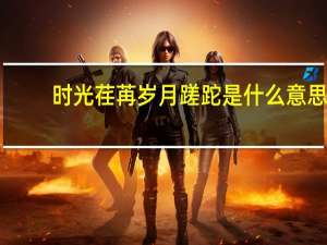 时光荏苒岁月蹉跎是什么意思