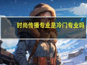 时尚传播专业是冷门专业吗