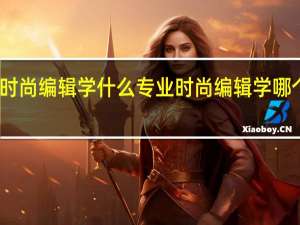时尚编辑学什么专业 时尚编辑学哪个专业