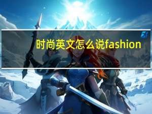 时尚英文怎么说fashion（时尚 英文）