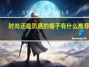 时尚还能防晒的帽子有什么推荐的
