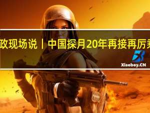 时政现场说丨中国探月20年 再接再厉乘势而上