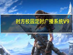 时方校园定时广播系统 V9.2 官方最新版（时方校园定时广播系统 V9.2 官方最新版功能简介）