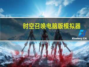 时空召唤电脑版模拟器（时空召唤电脑版）