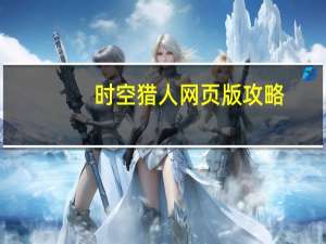 时空猎人网页版攻略（时空猎人网页版）