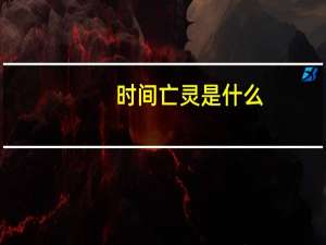 时间亡灵是什么（时间亡灵简介）