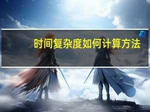 时间复杂度如何计算方法（时间复杂度(计算方法 如果计算 及其解释)）