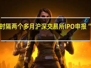 时隔两个多月沪深交易所IPO申报“破冰”