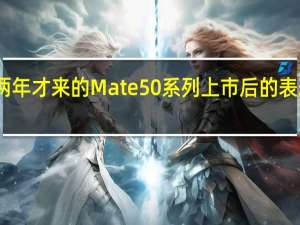 时隔两年才来的Mate50系列上市后的表现非常可以