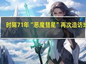 时隔71年“恶魔彗星”再次造访地球：大小相当于两座珠穆朗玛峰