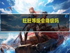 旺旺等级会降级吗（旺旺等级查询）