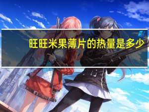 旺旺 米果薄片的热量是多少