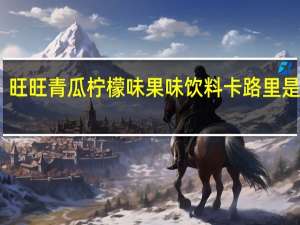 旺旺 青瓜柠檬味果味饮料卡路里是多少