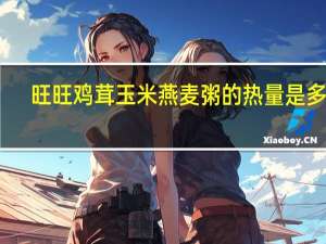 旺旺 鸡茸玉米燕麦粥的热量是多少