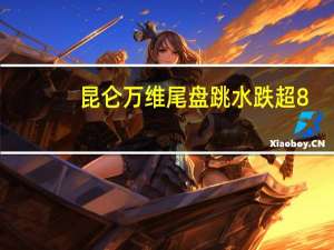 昆仑万维尾盘跳水跌超8%