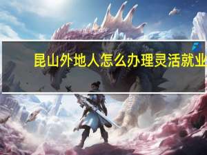 昆山外地人怎么办理灵活就业