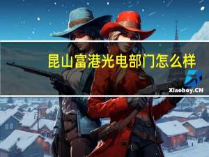 昆山富港光电部门怎么样