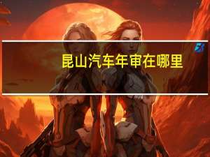 昆山汽车年审在哪里