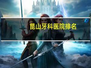 昆山牙科医院排名(昆山那个医院牙科好啊)