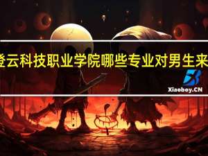 昆山登云科技职业学院哪些专业对男生来说比较适合