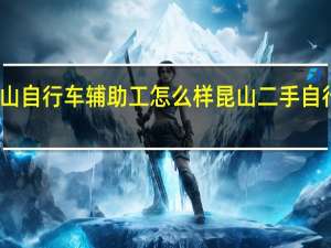 昆山自行车辅助工怎么样 昆山二手自行车市场