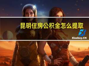 昆明住房公积金怎么提取