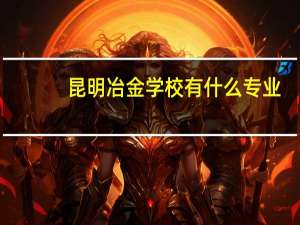 昆明冶金学校有什么专业