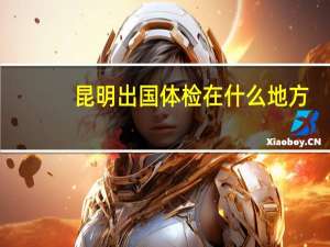 昆明出国体检在什么地方