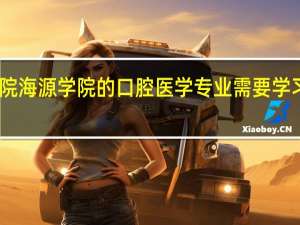 昆明医学院海源学院的口腔医学专业需要学习哪些主要课程