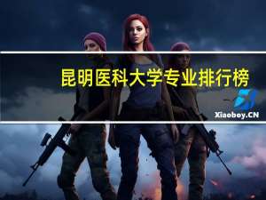 昆明医科大学专业排行榜