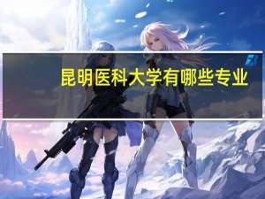 昆明医科大学有哪些专业？