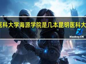 昆明医科大学海源学院是几本 昆明医科大学海源学院