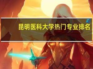昆明医科大学热门专业排名