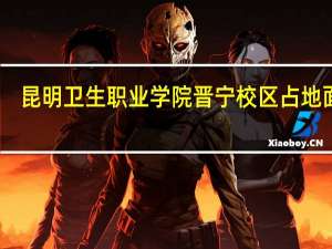 昆明卫生职业学院晋宁校区占地面积