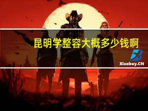 昆明学整容大概多少钱啊？昆明哪几家是3甲整形医院