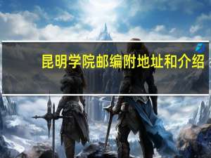昆明学院邮编 附地址和介绍