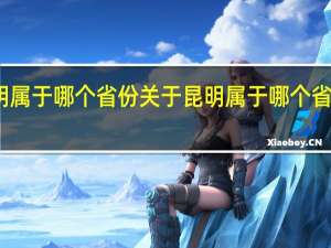 昆明属于哪个省份 关于昆明属于哪个省份的介绍