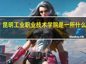 昆明工业职业技术学院是一所什么大学