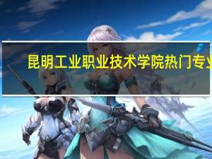 昆明工业职业技术学院热门专业